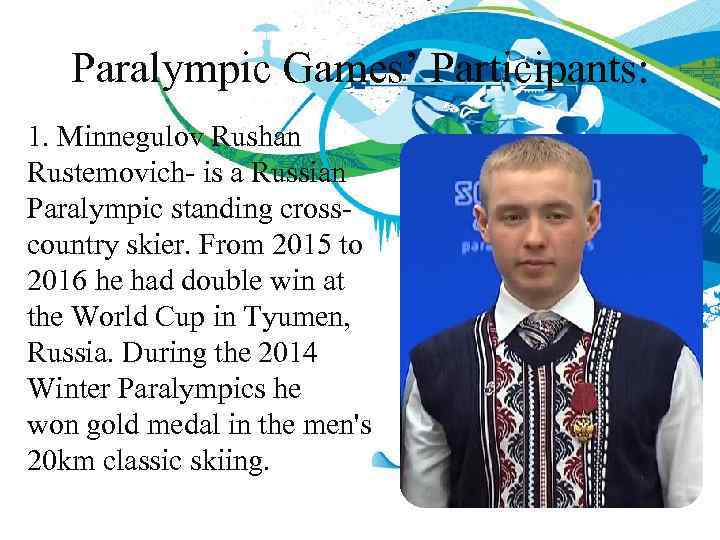 Paralympic Games’ Participants: 1. Minnegulov Rushan Rustemovich- is a Russian Paralympic standing crosscountry skier.