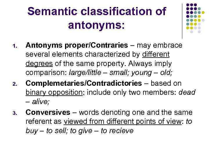 Semantic classification of antonyms: 1. 2. 3. Antonyms proper/Contraries – may embrace several elements