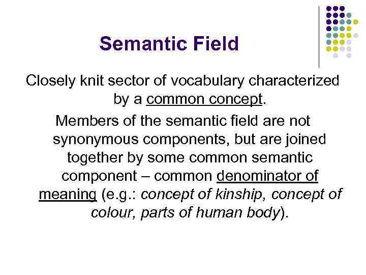 Semantic Field Closely knit sector of vocabulary characterized by a common concept. Members of