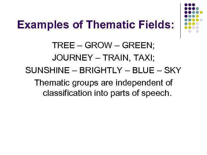 Examples of Thematic Fields: TREE – GROW – GREEN; JOURNEY – TRAIN, TAXI; SUNSHINE