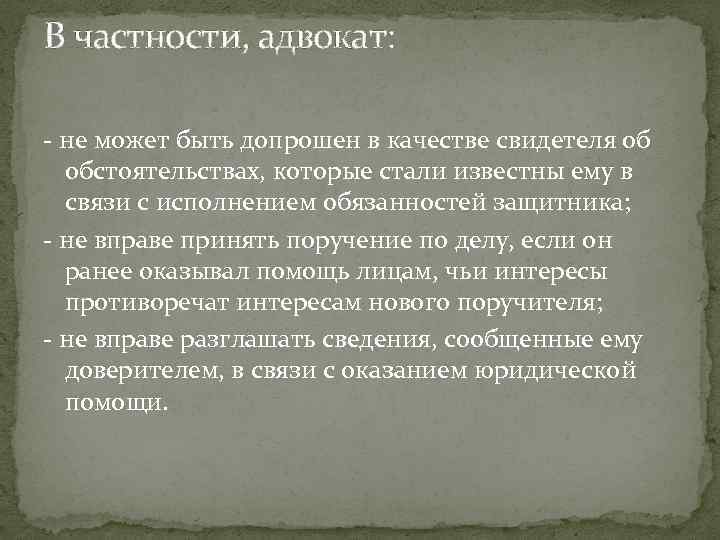 В частности, адвокат: - не может быть допрошен в качестве свидетеля об обстоятельствах, которые