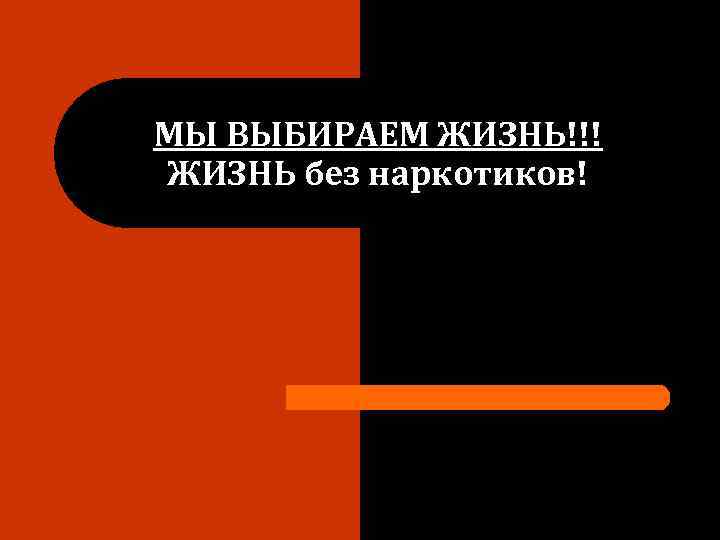 МЫ ВЫБИРАЕМ ЖИЗНЬ!!! ЖИЗНЬ без наркотиков! 