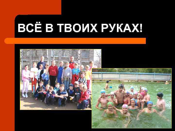 ВСЁ В ТВОИХ РУКАХ! 