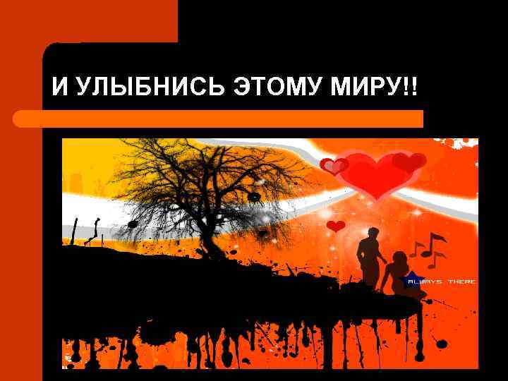 И УЛЫБНИСЬ ЭТОМУ МИРУ!! 