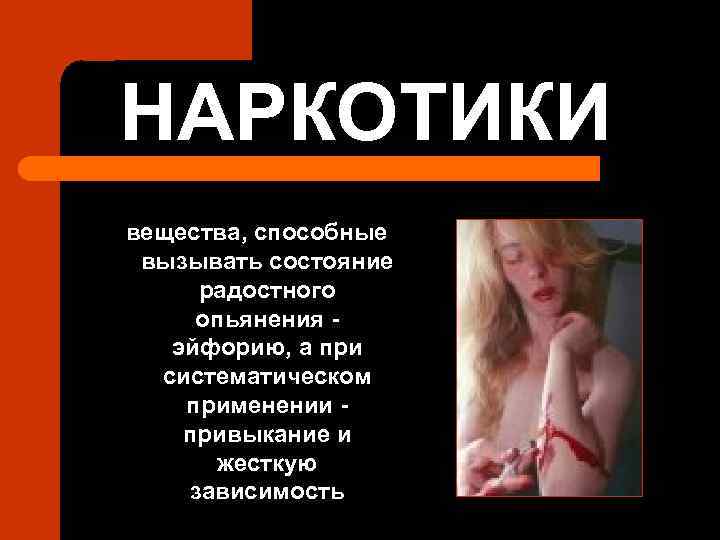 НАРКОТИКИ вещества, способные вызывать состояние радостного опьянения эйфорию, а при систематическом применении привыкание и