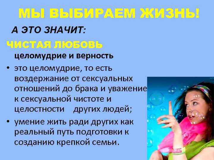 МЫ ВЫБИРАЕМ ЖИЗНЬ! А ЭТО ЗНАЧИТ: ЧИСТАЯ ЛЮБОВЬ целомудрие и верность • это целомудрие,