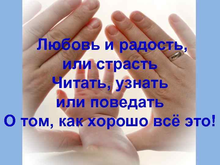  Любовь и радость, или страсть Читать, узнать или поведать О том, как хорошо