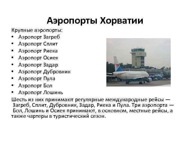  Аэропорты Хорватии Крупные аэропорты: • Аэропорт Загреб • Аэропорт Сплит • Аэропорт Риека