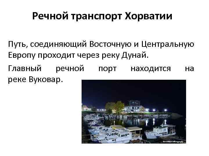 Речной транспорт Хорватии Путь, соединяющий Восточную и Центральную Европу проходит через реку Дунай. Главный