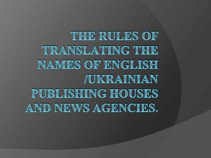 THE RULES OF TRANSLATING THE NAMES OF ENGLISH /UKRAINIAN PUBLISHING HOUSES AND NEWS AGENCIES.