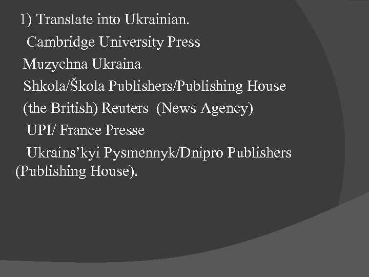 1) Translate into Ukrainian. Cambridge University Press Muzychna Ukraina Shkola/Škola Publishers/Publishing House (the British)