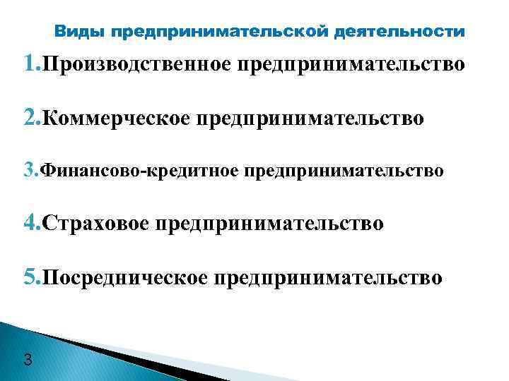 Виды предпринимательской деятельности 1. Производственное предпринимательство 2. Коммерческое предпринимательство 3. Финансово-кредитное предпринимательство 4. Страховое