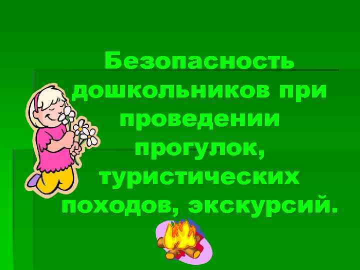 Безопасность дошкольников при проведении прогулок, туристических походов, экскурсий. 