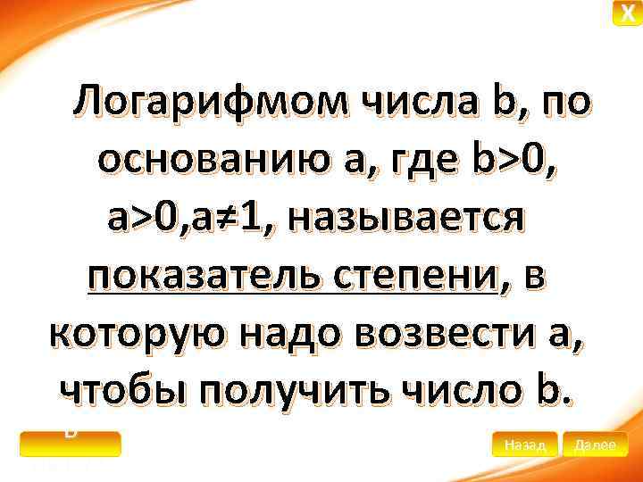 X Логарифмом числа b, по основанию а, где b>0, a>0, а≠ 1, называется показатель