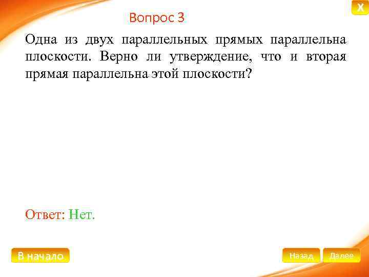 Вопрос 3 Одна из двух параллельных прямых параллельна плоскости. Верно ли утверждение, что и