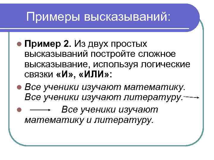 Примеры высказываний: l Пример 2. Из двух простых высказываний постройте сложное высказывание, используя логические
