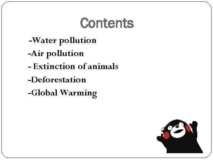 Contents -Water pollution -Air pollution - Extinction of animals -Deforestation -Global Warming 