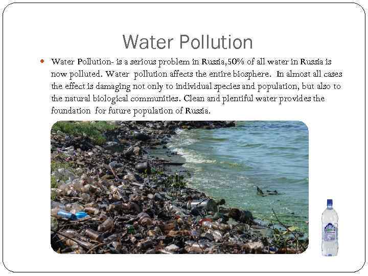 Water Pollution Water Pollution- is a serious problem in Russia, 50% of all water