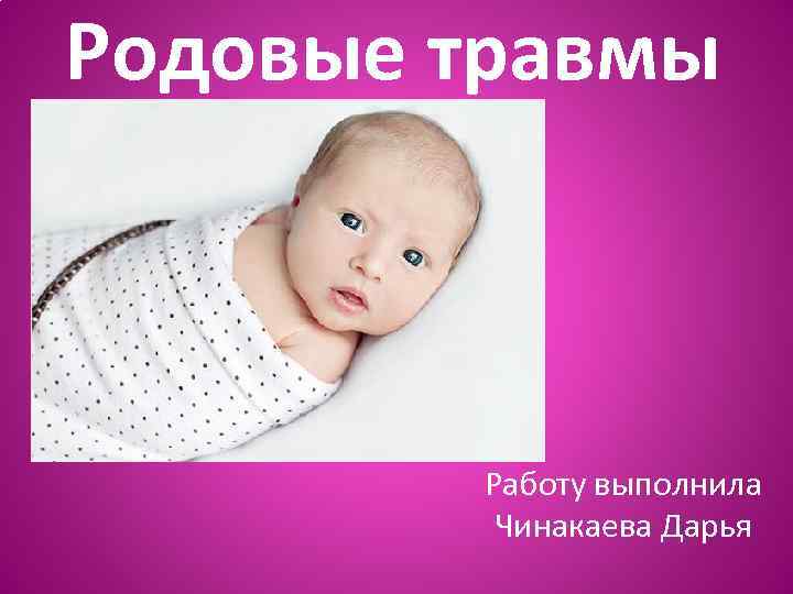 Родовые травмы Работу выполнила Чинакаева Дарья 