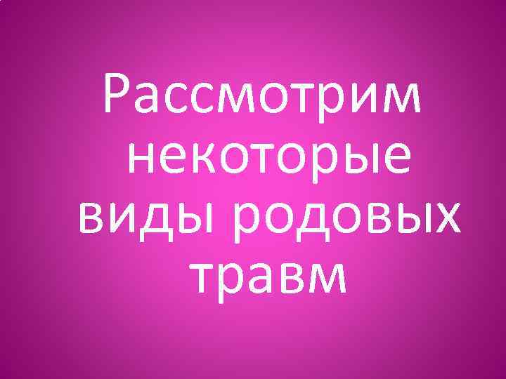 Рассмотрим некоторые виды родовых травм 