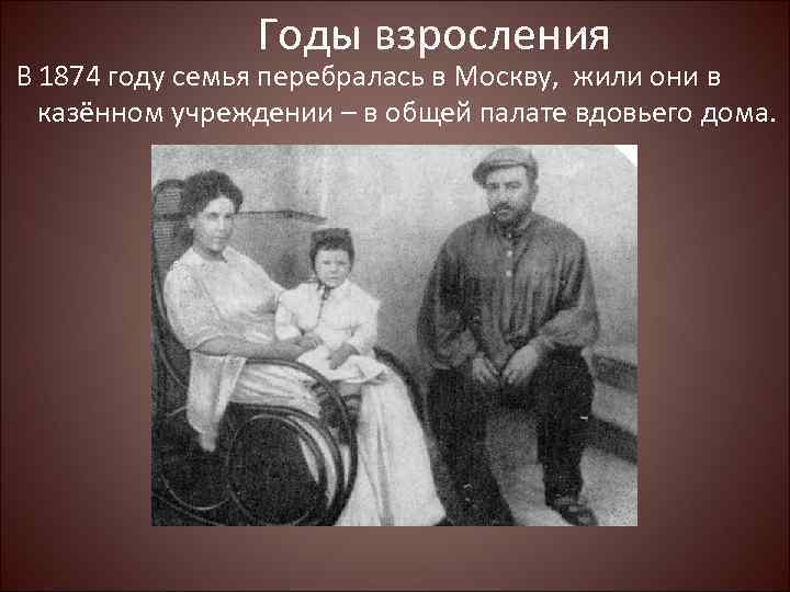 Годы взросления В 1874 году семья перебралась в Москву, жили они в казённом учреждении