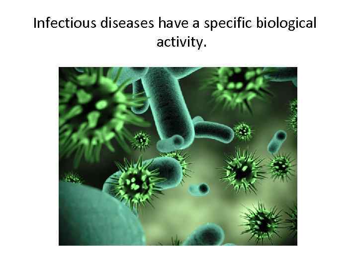 Infectious diseases have a specific biological activity. 