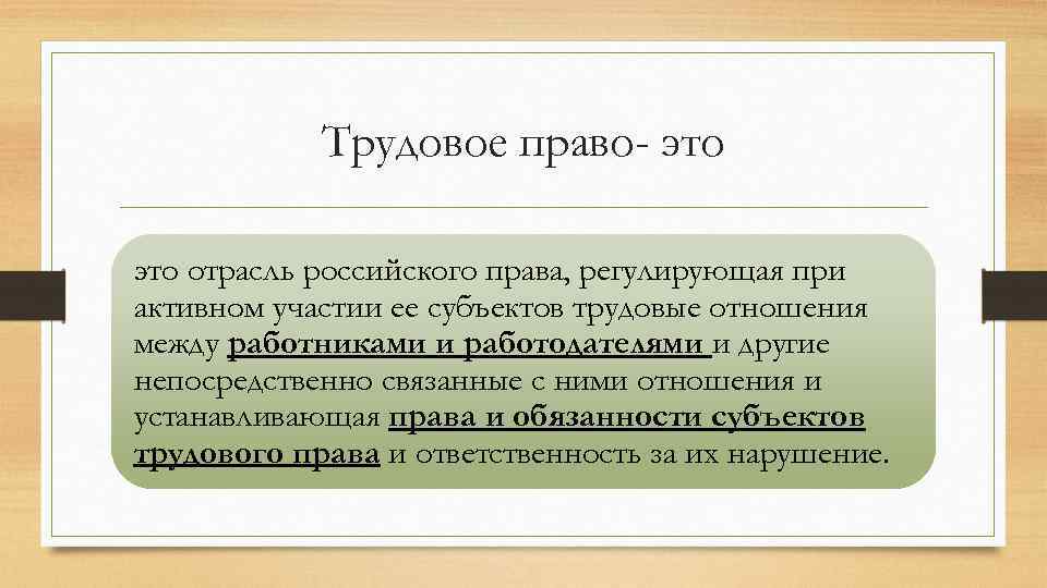 Трудовое право- это отрасль российского права, регулирующая при активном участии ее субъектов трудовые отношения