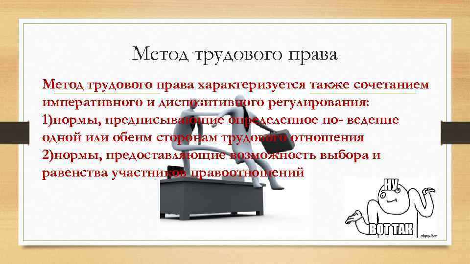 Метод трудового права характеризуется также сочетанием императивного и диспозитивного регулирования: 1)нормы, предписывающие определенное по-