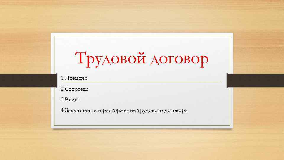 Трудовой договор 1. Понятие 2. Стороны 3. Виды 4. Заключение и расторжение трудового договора