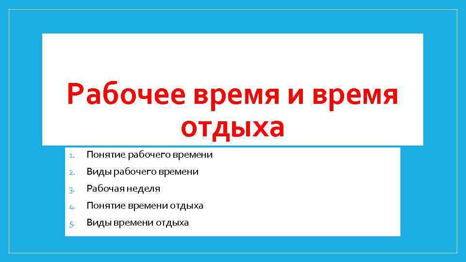Рабочее время и время отдыха 1. Понятие рабочего времени 2. Виды рабочего времени 3.