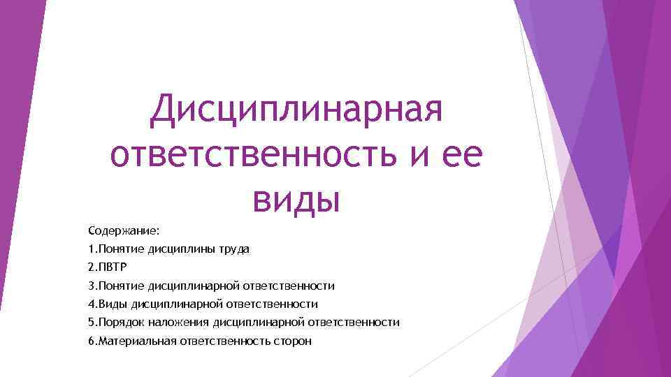 Дисциплинарная ответственность и ее виды Содержание: 1. Понятие дисциплины труда 2. ПВТР 3. Понятие