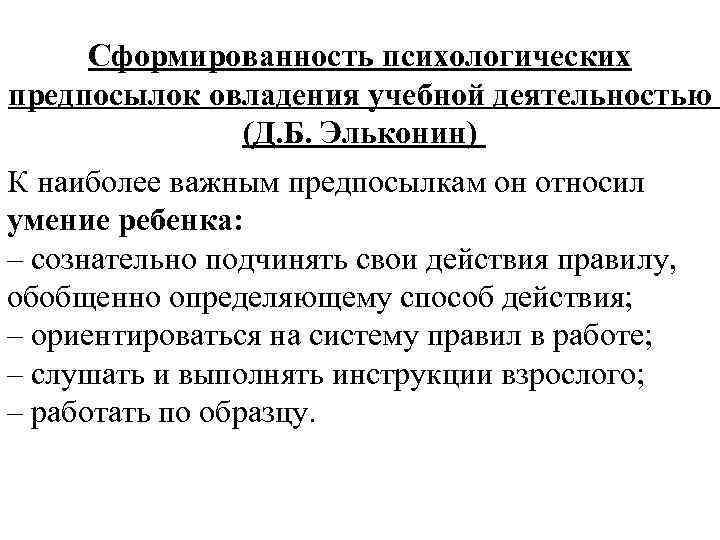 Сформированность психологических предпосылок овладения учебной деятельностью (Д. Б. Эльконин) К наиболее важным предпосылкам он