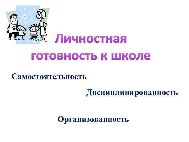 Личностная готовность к школе Самостоятельность Дисциплинированность Организованность 