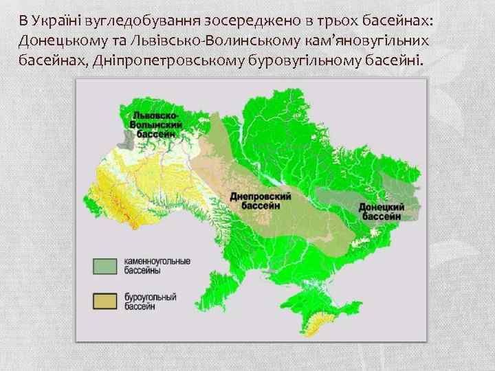 В Україні вугледобування зосереджено в трьох басейнах: Донецькому та Львівсько-Волинському кам’яновугільних басейнах, Дніпропетровському буровугільному