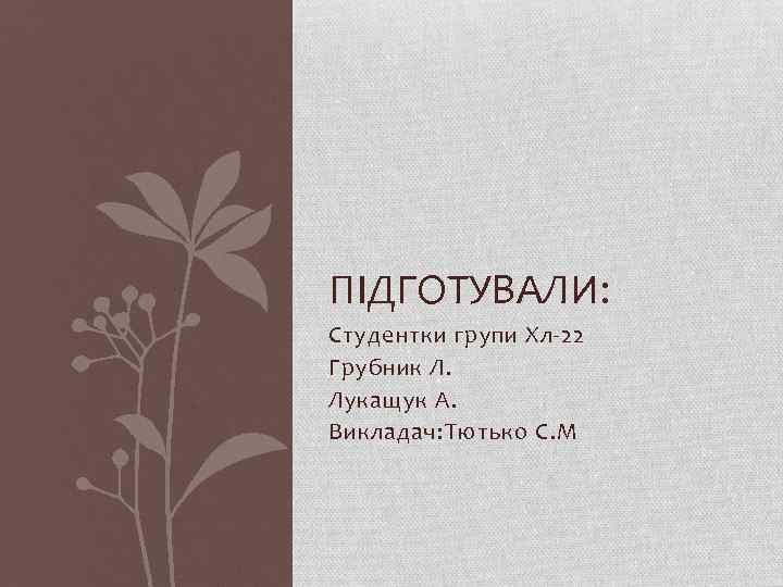 ПІДГОТУВАЛИ: Студентки групи Хл-22 Грубник Л. Лукащук А. Викладач: Тютько С. М 