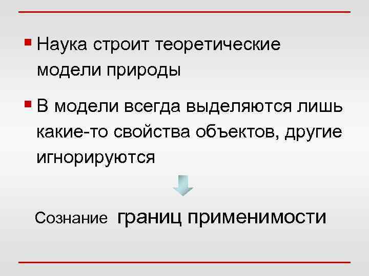 § Наука строит теоретические модели природы § В модели всегда выделяются лишь какие-то свойства