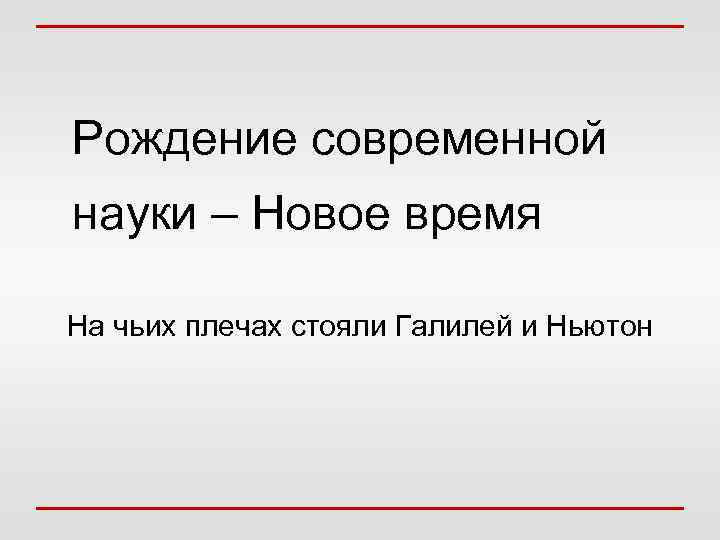 Рождение современной науки – Новое время На чьих плечах стояли Галилей и Ньютон 