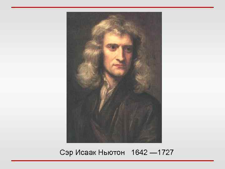 Сэр Исаак Ньютон 1642 — 1727 
