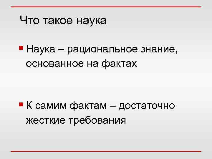 Что такое наука § Наука – рациональное знание, основанное на фактах § К самим
