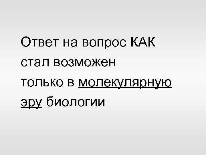 Ответ на вопрос КАК стал возможен только в молекулярную эру биологии 