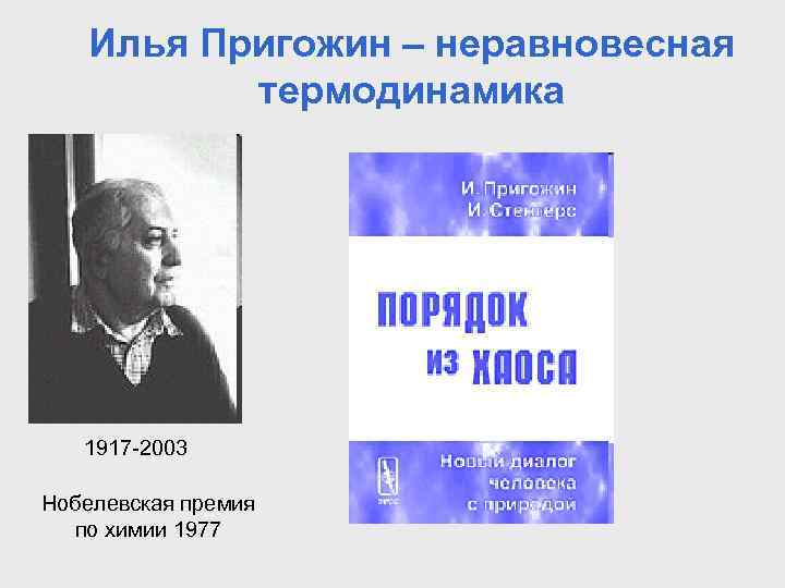 Илья Пригожин – неравновесная термодинамика 1917 -2003 Нобелевская премия по химии 1977 