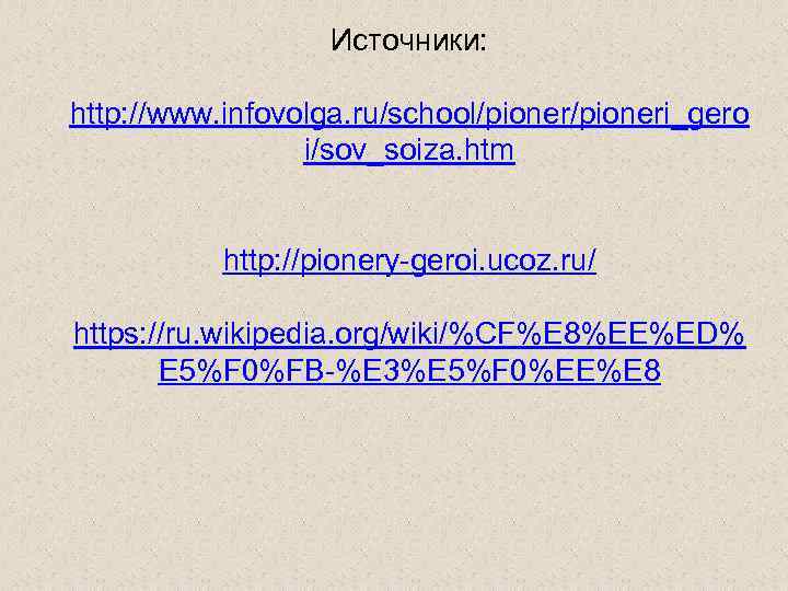 Источники: http: //www. infovolga. ru/school/pioneri_gero i/sov_soiza. htm http: //pionery-geroi. ucoz. ru/ https: //ru. wikipedia.