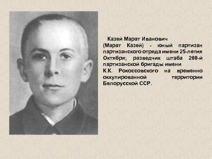  Казей Марат Иванович (Марат Казей) - юный партизанского отряда имени 25 -летия Октября;