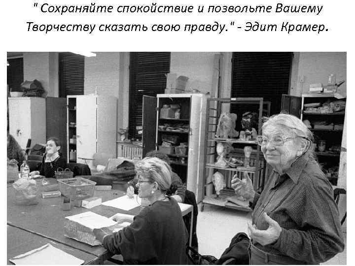 " Сохраняйте спокойствие и позвольте Вашему Творчеству сказать свою правду. " - Эдит Крамер.