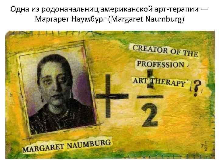 Одна из родоначальниц американской арт-терапии — Маргарет Наумбург (Margaret Naumburg) 