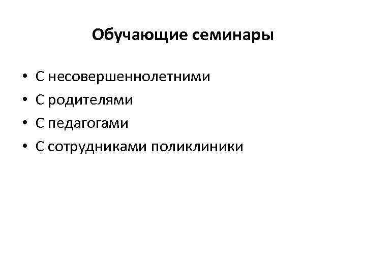 Обучающие семинары • • С несовершеннолетними С родителями С педагогами С сотрудниками поликлиники 