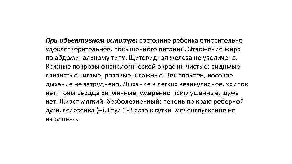 При объективном осмотре: состояние ребенка относительно удовлетворительное, повышенного питания. Отложение жира по абдоминальному типу.