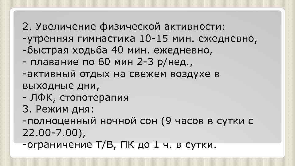 2. Увеличение физической активности: -утренняя гимнастика 10 -15 мин. ежедневно, -быстрая ходьба 40 мин.