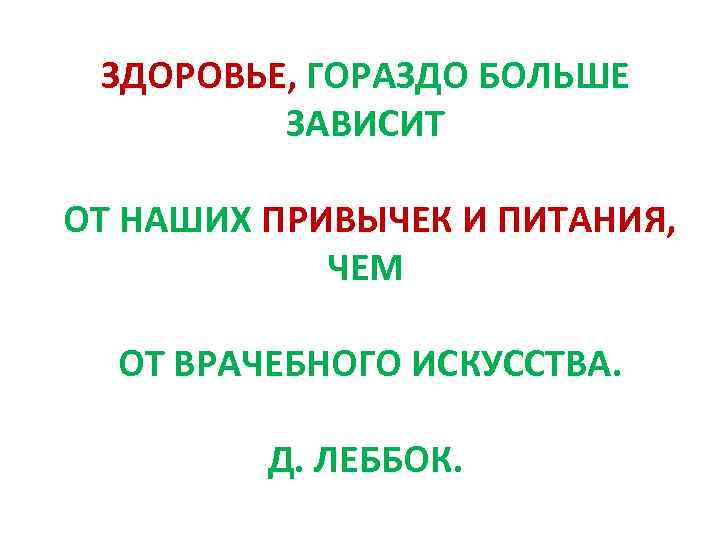 ЗДОРОВЬЕ, ГОРАЗДО БОЛЬШЕ ЗАВИСИТ ОТ НАШИХ ПРИВЫЧЕК И ПИТАНИЯ, ЧЕМ ОТ ВРАЧЕБНОГО ИСКУССТВА. Д.