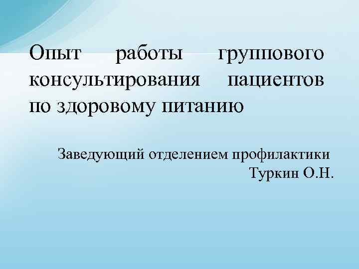 Опыт работы группового консультирования пациентов по здоровому питанию Заведующий отделением профилактики Туркин О. Н.